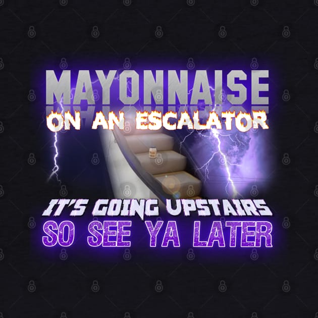 Mayonnaise On An Escalator Its Going Upstairs So See Ya Later Meme by swankyswamprat